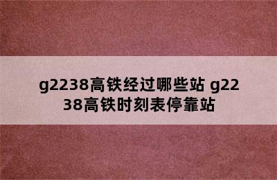 g2238高铁经过哪些站 g2238高铁时刻表停靠站